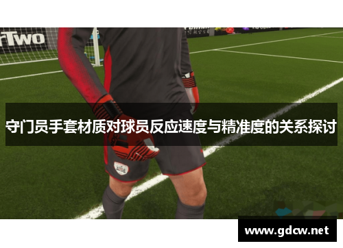 守门员手套材质对球员反应速度与精准度的关系探讨