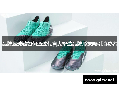 品牌足球鞋如何通过代言人塑造品牌形象吸引消费者